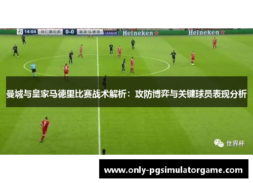 曼城与皇家马德里比赛战术解析：攻防博弈与关键球员表现分析