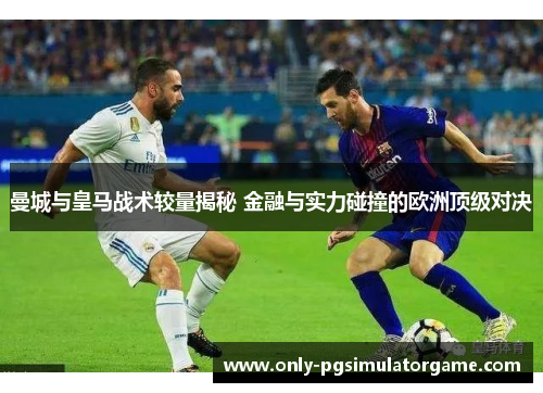 曼城与皇马战术较量揭秘 金融与实力碰撞的欧洲顶级对决