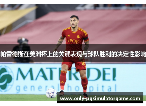 帕雷德斯在美洲杯上的关键表现与球队胜利的决定性影响