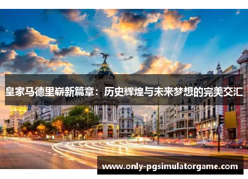 皇家马德里崭新篇章：历史辉煌与未来梦想的完美交汇