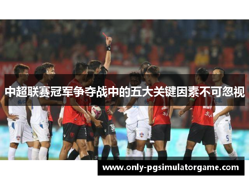 中超联赛冠军争夺战中的五大关键因素不可忽视