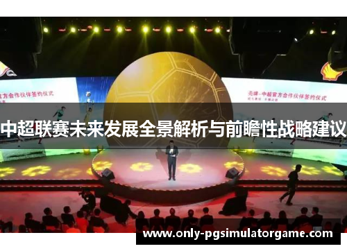 中超联赛未来发展全景解析与前瞻性战略建议