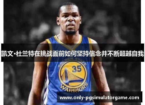 凯文·杜兰特在挑战面前如何坚持信念并不断超越自我