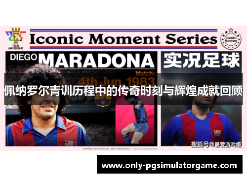 佩纳罗尔青训历程中的传奇时刻与辉煌成就回顾