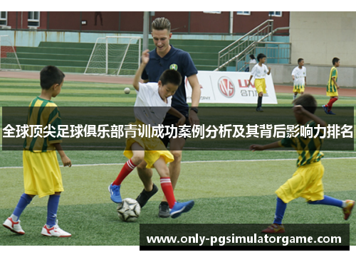 全球顶尖足球俱乐部青训成功案例分析及其背后影响力排名