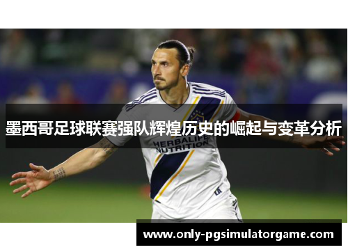 墨西哥足球联赛强队辉煌历史的崛起与变革分析