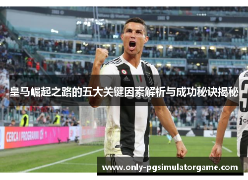 皇马崛起之路的五大关键因素解析与成功秘诀揭秘