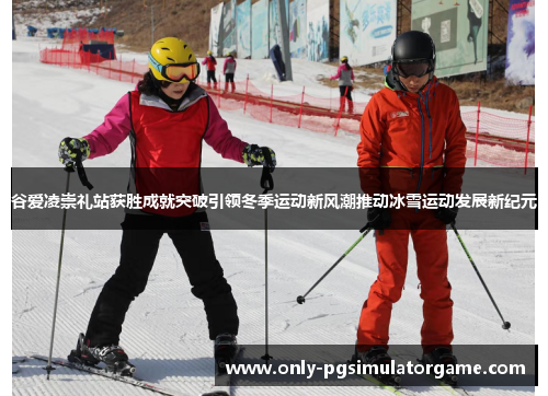 谷爱凌崇礼站获胜成就突破引领冬季运动新风潮推动冰雪运动发展新纪元