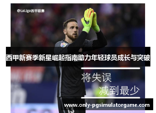 西甲新赛季新星崛起指南助力年轻球员成长与突破