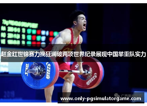 赵金红世锦赛力挽狂澜破两项世界纪录展现中国举重队实力