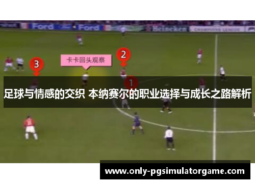 足球与情感的交织 本纳赛尔的职业选择与成长之路解析