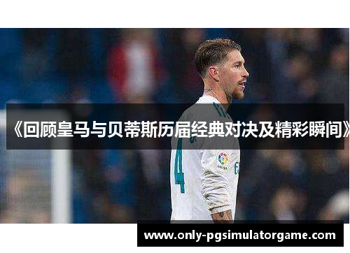 《回顾皇马与贝蒂斯历届经典对决及精彩瞬间》