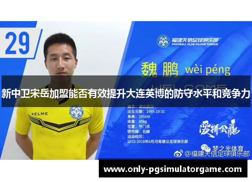 新中卫宋岳加盟能否有效提升大连英博的防守水平和竞争力