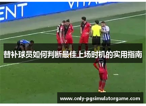 替补球员如何判断最佳上场时机的实用指南