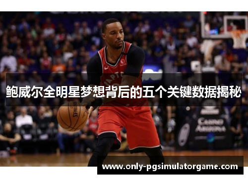 鲍威尔全明星梦想背后的五个关键数据揭秘