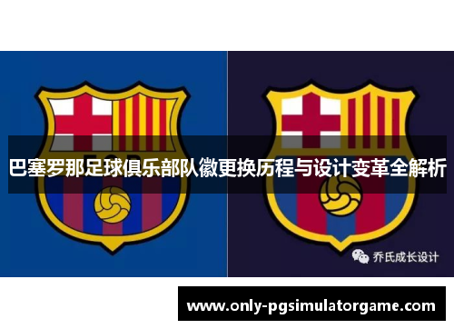 巴塞罗那足球俱乐部队徽更换历程与设计变革全解析