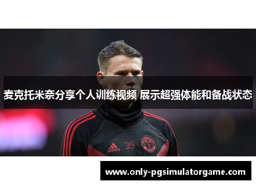 麦克托米奈分享个人训练视频 展示超强体能和备战状态