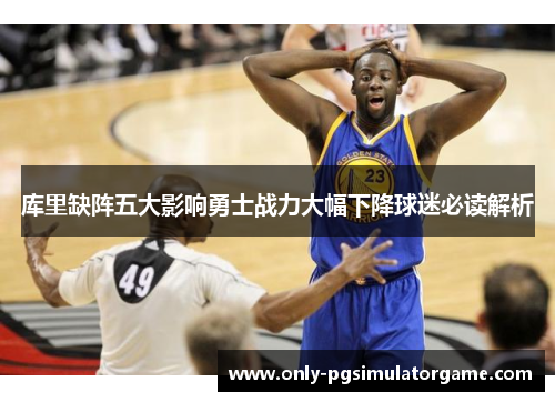 库里缺阵五大影响勇士战力大幅下降球迷必读解析