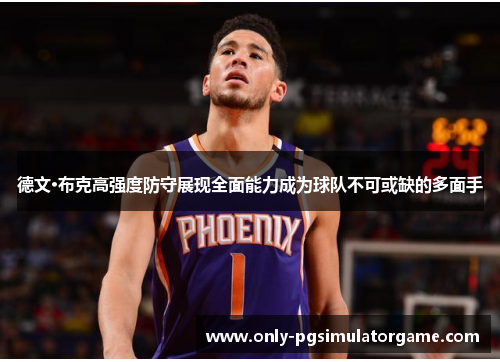 德文·布克高强度防守展现全面能力成为球队不可或缺的多面手 德文·布克高强度防守展现全面能力成为球队不可或缺的多面手