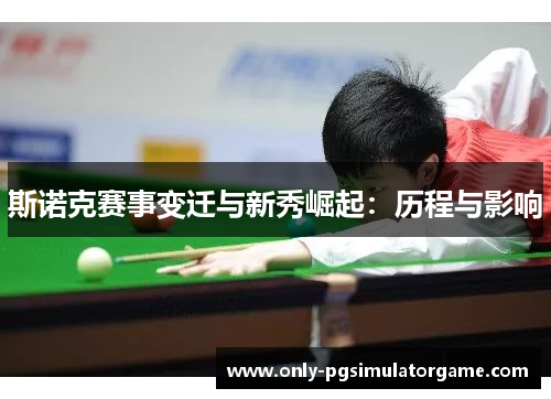 斯诺克赛事变迁与新秀崛起：历程与影响