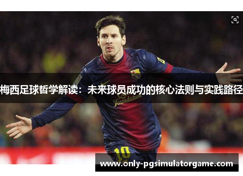 梅西足球哲学解读：未来球员成功的核心法则与实践路径