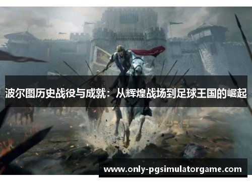 波尔图历史战役与成就：从辉煌战场到足球王国的崛起