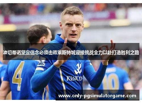 波切蒂诺坚定信念必须击败莱斯特城迎接挑战全力以赴打造胜利之路
