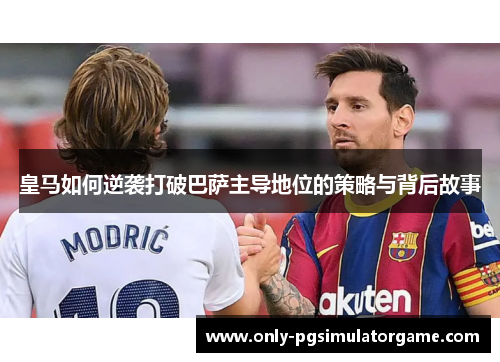 皇马如何逆袭打破巴萨主导地位的策略与背后故事