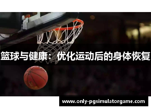 篮球与健康：优化运动后的身体恢复