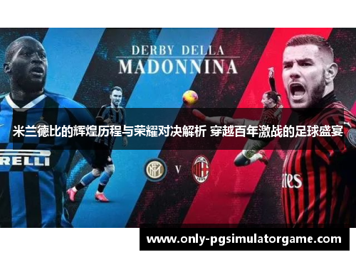 米兰德比的辉煌历程与荣耀对决解析 穿越百年激战的足球盛宴