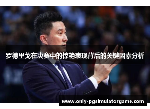 罗德里戈在决赛中的惊艳表现背后的关键因素分析