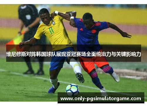 维尼修斯对阵韩国球队展现亚冠赛场全面统治力与关键影响力