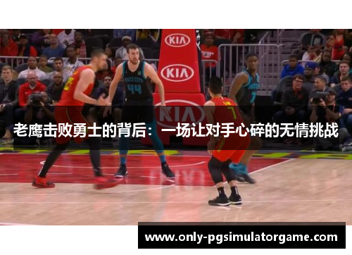 老鹰击败勇士的背后:一场让对手心碎的无情挑战 老鹰击败勇士的背后:一场让对手心碎的无情挑战