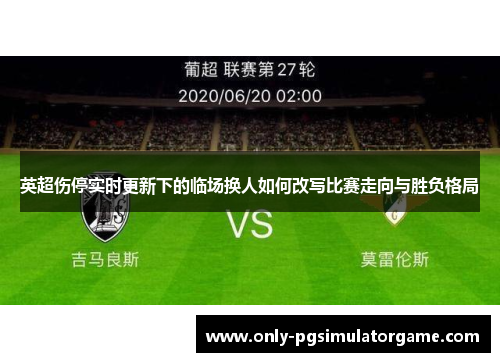 英超伤停实时更新下的临场换人如何改写比赛走向与胜负格局