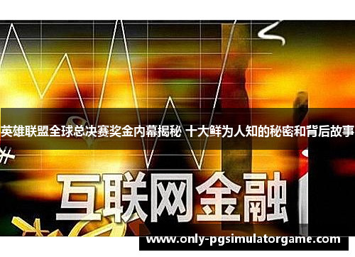 英雄联盟全球总决赛奖金内幕揭秘 十大鲜为人知的秘密和背后故事 英雄联盟全球总决赛奖金内幕揭秘 十大鲜为人知的秘密和背后故事