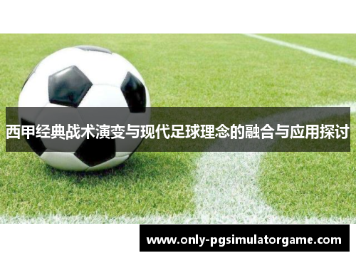 西甲经典战术演变与现代足球理念的融合与应用探讨